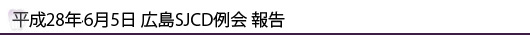 平成28年6月5日広島SJCD例会報告