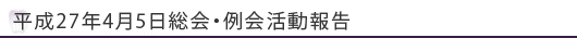 平成27年4月5日総会・例会活動報告