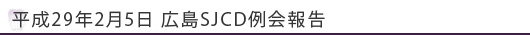 平成29年2月5日広島SJCD例会報告