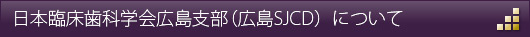 日本臨床歯科学会広島支部（広島SJCD）について