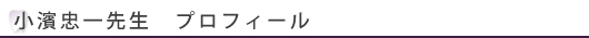 小濱忠一先生　プロフィール