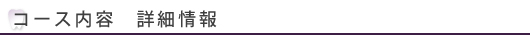 コース内容　詳細情報