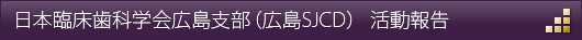 日本臨床歯科学会広島支部（広島SJCD）　活動報告